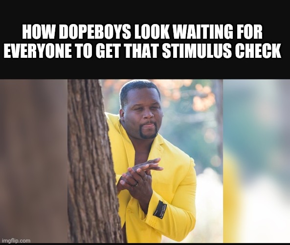 HOW DOPEBOYS LOOK WAITING FOR EVERYONE TO GET THAT STIMULUS CHECK | image tagged in dope | made w/ Imgflip meme maker