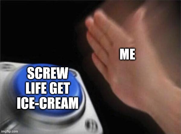 Blank Nut Button Meme | ME SCREW LIFE GET ICE-CREAM | image tagged in memes,blank nut button | made w/ Imgflip meme maker