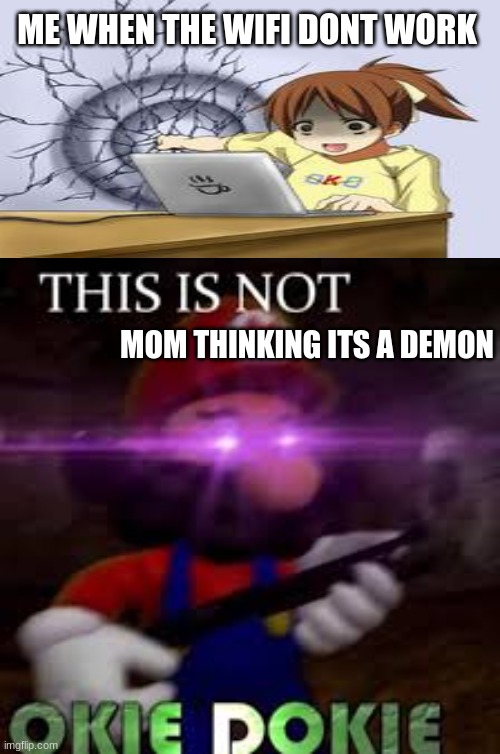 This is not okie dokie | ME WHEN THE WIFI DONT WORK; MOM THINKING ITS A DEMON | image tagged in this is not okie dokie | made w/ Imgflip meme maker
