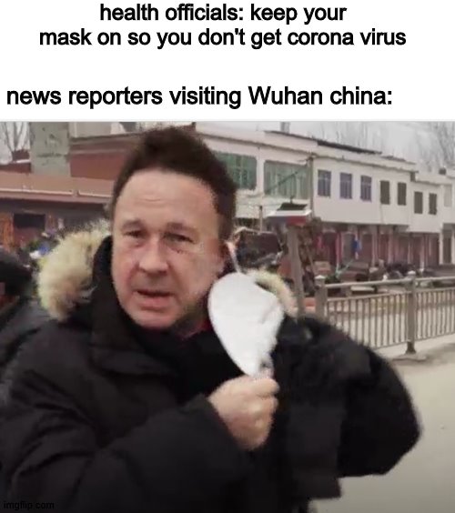 why is earth like this? | health officials: keep your mask on so you don't get corona virus; news reporters visiting Wuhan china: | image tagged in coronavirus,news,funny memes,memes | made w/ Imgflip meme maker