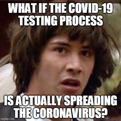 Conspiracy Keanu Meme | WHAT IF THE COVID-19
TESTING PROCESS; IS ACTUALLY SPREADING
THE CORONAVIRUS? | image tagged in memes,conspiracy keanu | made w/ Imgflip meme maker