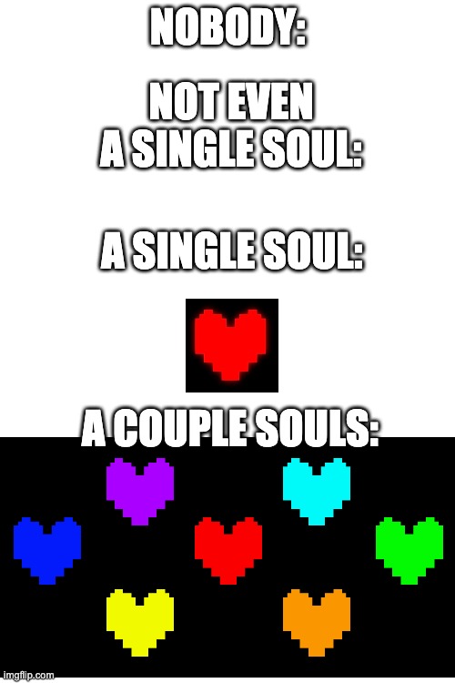 NOT EVEN A SINGLE SOUL:; NOBODY:; A SINGLE SOUL:; A COUPLE SOULS: | image tagged in blank white template | made w/ Imgflip meme maker