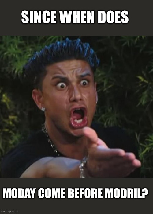 DJ Pauly D Meme | SINCE WHEN DOES MODAY COME BEFORE MODRIL? | image tagged in memes,dj pauly d | made w/ Imgflip meme maker