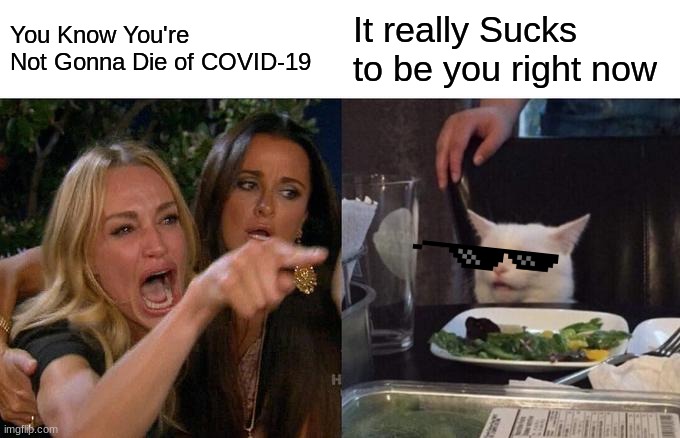 Woman Yelling At Cat Meme | You Know You're Not Gonna Die of COVID-19; It really Sucks to be you right now | image tagged in memes,woman yelling at cat | made w/ Imgflip meme maker