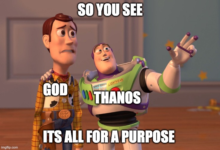 X, X Everywhere | SO YOU SEE; GOD; THANOS; ITS ALL FOR A PURPOSE | image tagged in memes,x x everywhere | made w/ Imgflip meme maker