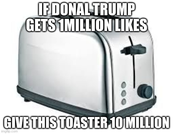 Toaster | IF DONAL TRUMP GETS 1MILLION LIKES; GIVE THIS TOASTER 10 MILLION | image tagged in toaster | made w/ Imgflip meme maker