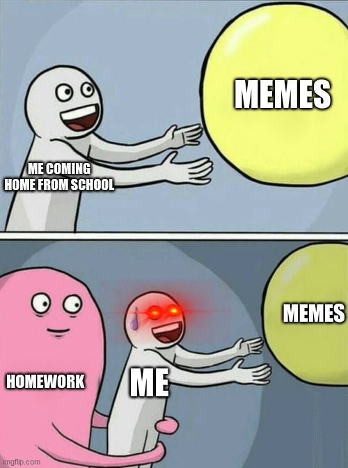 Running Away Balloon | MEMES; ME COMING HOME FROM SCHOOL; MEMES; HOMEWORK; ME | image tagged in memes,running away balloon | made w/ Imgflip meme maker