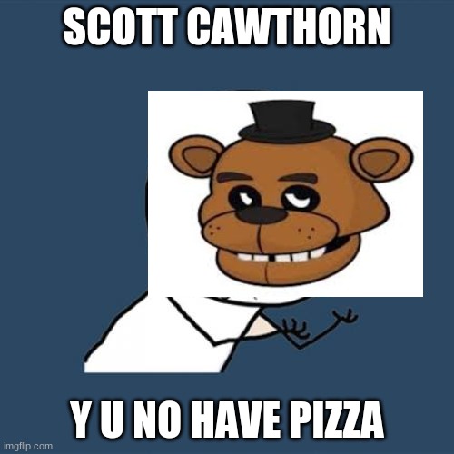 Y U No Meme | SCOTT CAWTHORN; Y U NO HAVE PIZZA | image tagged in memes,y u no | made w/ Imgflip meme maker