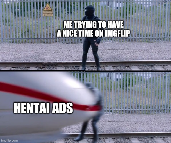 Anyone else? NO I'M NOT SEARCHING FOR HENTAII also got a home Depot ad that covered like half the content and had a fake x | ME TRYING TO HAVE A NICE TIME ON IMGFLIP; HENTAI ADS | image tagged in hit by train | made w/ Imgflip meme maker