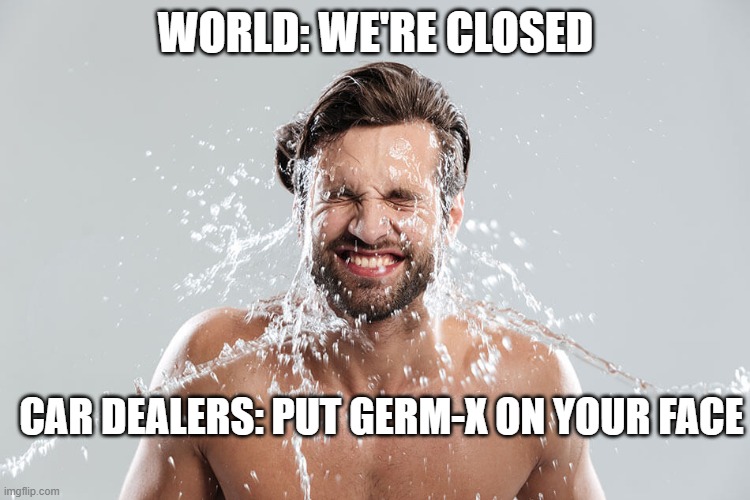 We're open | WORLD: WE'RE CLOSED; CAR DEALERS: PUT GERM-X ON YOUR FACE | image tagged in car dealer,sales,used car salesman,coronavirus | made w/ Imgflip meme maker