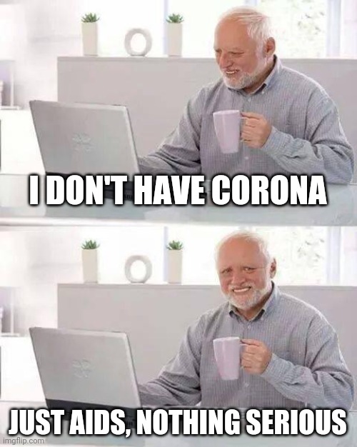 Hide the Pain Harold Meme | I DON'T HAVE CORONA; JUST AIDS, NOTHING SERIOUS | image tagged in memes,hide the pain harold | made w/ Imgflip meme maker