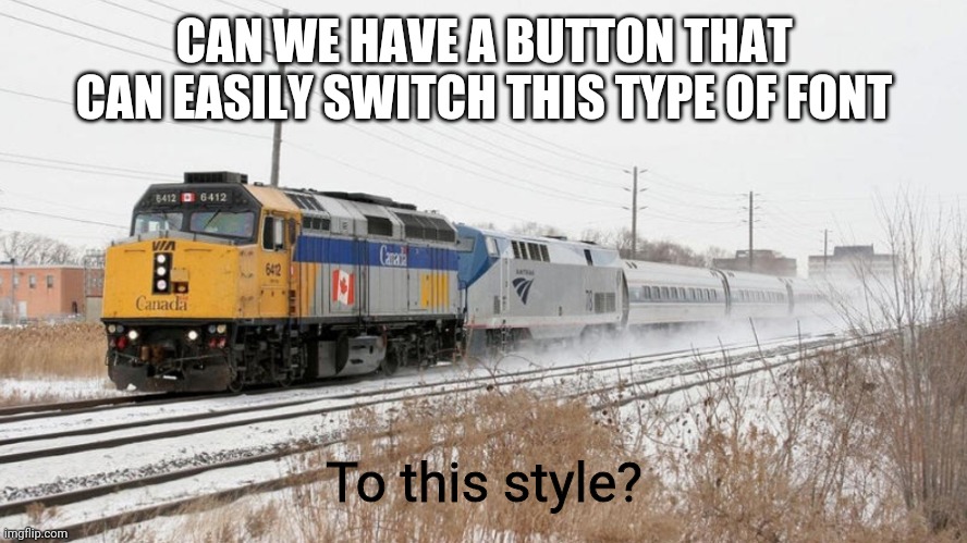 Via Rail Leading Amtrak | CAN WE HAVE A BUTTON THAT CAN EASILY SWITCH THIS TYPE OF FONT; To this style? | image tagged in via rail leading amtrak | made w/ Imgflip meme maker