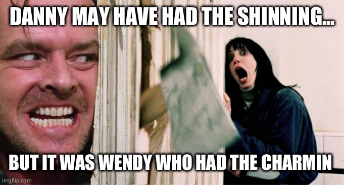 the shining axe | DANNY MAY HAVE HAD THE SHINNING... BUT IT WAS WENDY WHO HAD THE CHARMIN | image tagged in the shining axe | made w/ Imgflip meme maker
