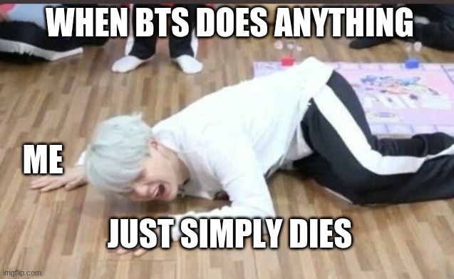 suga on the floor | WHEN BTS DOES ANYTHING; ME; JUST SIMPLY DIES | image tagged in suga on the floor | made w/ Imgflip meme maker