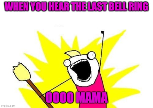 X All The Y | WHEN YOU HEAR THE LAST BELL RING; OOOO MAMA | image tagged in memes,x all the y | made w/ Imgflip meme maker