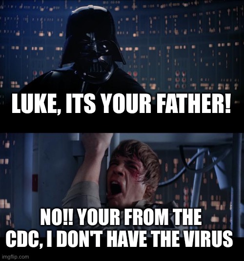 Star Wars No | LUKE, ITS YOUR FATHER! NO!! YOUR FROM THE CDC, I DON'T HAVE THE VIRUS | image tagged in memes,star wars no | made w/ Imgflip meme maker