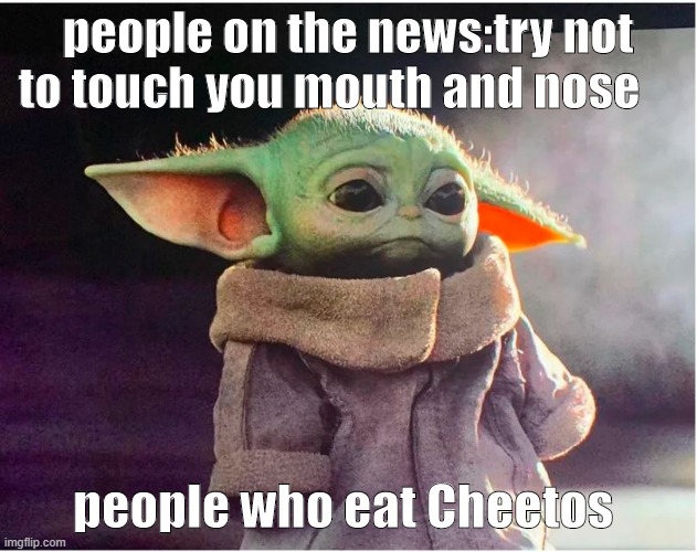 Sad Baby Yoda | people on the news:try not to touch you mouth and nose; people who eat Cheetos | image tagged in sad baby yoda | made w/ Imgflip meme maker