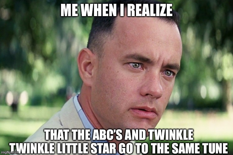 And Just Like That | ME WHEN I REALIZE; THAT THE ABC’S AND TWINKLE TWINKLE LITTLE STAR GO TO THE SAME TUNE | image tagged in memes,and just like that | made w/ Imgflip meme maker