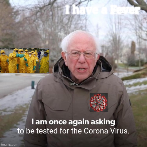 Bernie I Am Once Again Asking For Your Support | I have a Fever; to be tested for the Corona Virus. | image tagged in memes,bernie i am once again asking for your support,coronavirus,fever,covid-19 | made w/ Imgflip meme maker