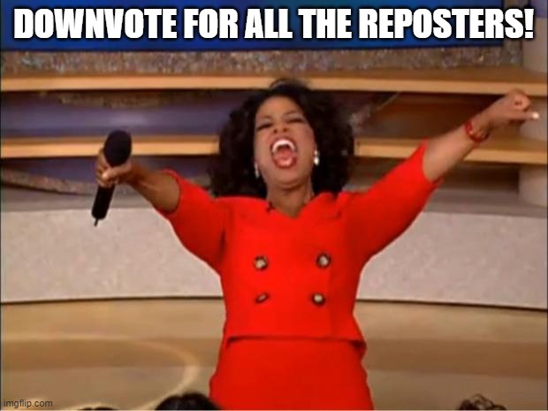 Oprah You Get A | DOWNVOTE FOR ALL THE REPOSTERS! | image tagged in memes,oprah you get a | made w/ Imgflip meme maker