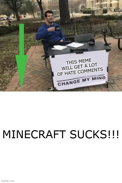 THIS MEME WILL GET A LOT OF HATE COMMENTS; MINECRAFT SUCKS!!! | image tagged in blank white template,memes,change my mind | made w/ Imgflip meme maker