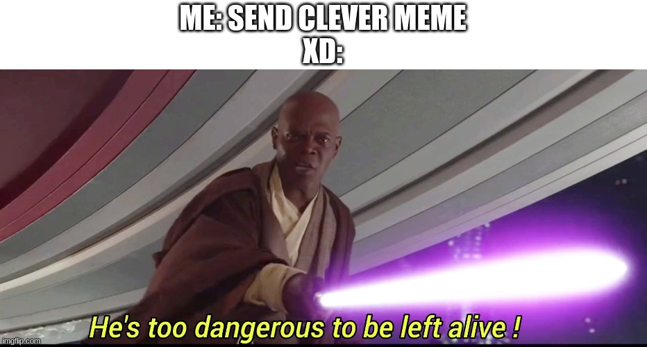 hes to dangerous to be kept alive meme | ME: SEND CLEVER MEME
XD: | image tagged in hes to dangerous to be kept alive meme | made w/ Imgflip meme maker