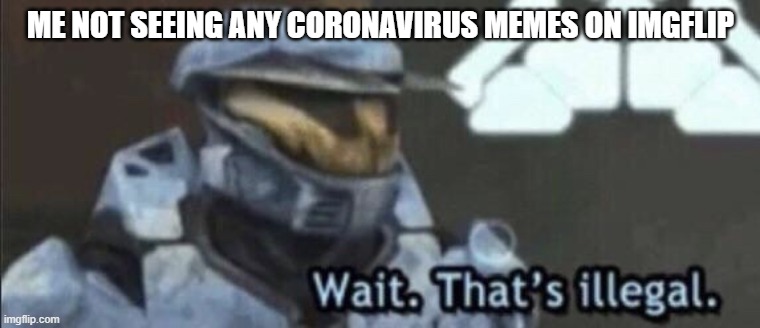 Wait that’s illegal | ME NOT SEEING ANY CORONAVIRUS MEMES ON IMGFLIP | image tagged in wait thats illegal | made w/ Imgflip meme maker