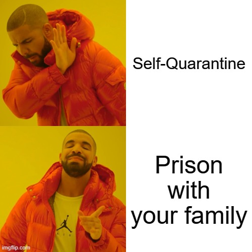 Drake Hotline Bling Meme | Self-Quarantine; Prison with your family | image tagged in memes,drake hotline bling | made w/ Imgflip meme maker