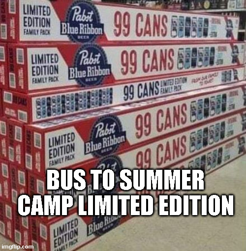 99 Beers | BUS TO SUMMER CAMP LIMITED EDITION | image tagged in 99 beers,summer camp | made w/ Imgflip meme maker