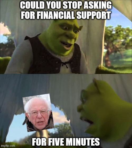 shrek five minutes | COULD YOU STOP ASKING FOR FINANCIAL SUPPORT; FOR FIVE MINUTES | image tagged in shrek five minutes | made w/ Imgflip meme maker