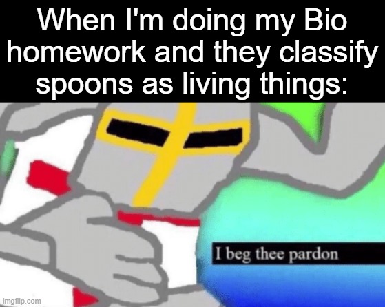 Yes, they actually did and I am CONFUZZLED | When I'm doing my Bio homework and they classify spoons as living things: | image tagged in visible confusion,spoon,living,boi,excuse me,what the hell did i just watch | made w/ Imgflip meme maker