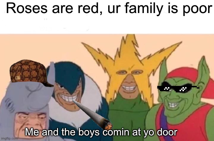 Me And The Boys | Roses are red, ur family is poor; Me and the boys comin at yo door | image tagged in memes,me and the boys | made w/ Imgflip meme maker