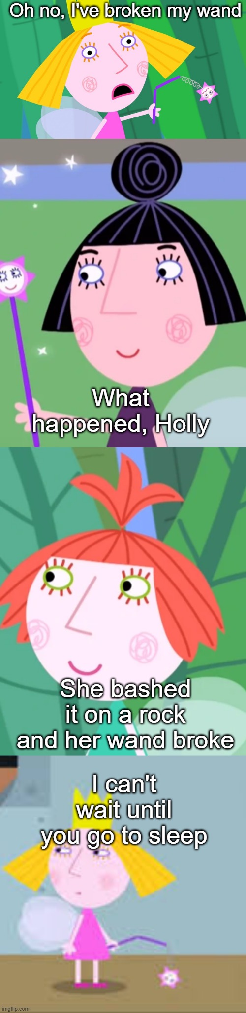 Ben and Holly's Little kingdom | Oh no, I've broken my wand; What happened, Holly; She bashed it on a rock and her wand broke; I can't wait until you go to sleep | image tagged in memes | made w/ Imgflip meme maker