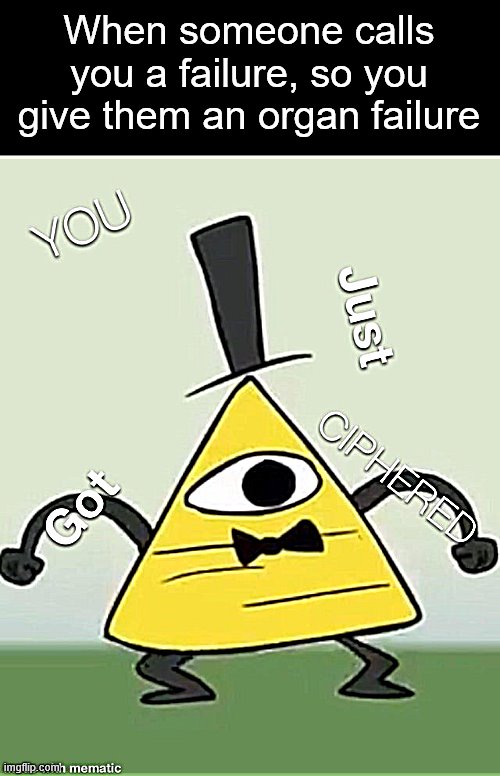 New meme format. | When someone calls you a failure, so you give them an organ failure | image tagged in bill cipher | made w/ Imgflip meme maker