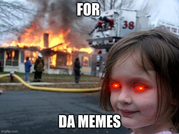 Disaster Girl Meme | FOR; DA MEMES | image tagged in memes,disaster girl | made w/ Imgflip meme maker