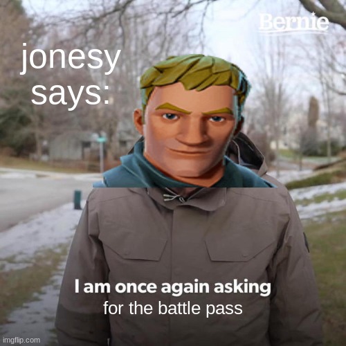 Bernie I Am Once Again Asking For Your Support Meme | jonesy says:; for the battle pass | image tagged in memes,bernie i am once again asking for your support | made w/ Imgflip meme maker