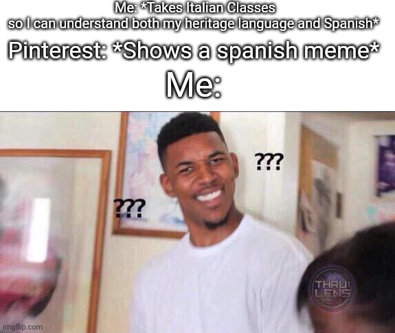 Black guy confused | Me: *Takes Italian Classes so I can understand both my heritage language and Spanish*; Pinterest: *Shows a spanish meme*; Me: | image tagged in black guy confused,spanish,italian,language | made w/ Imgflip meme maker