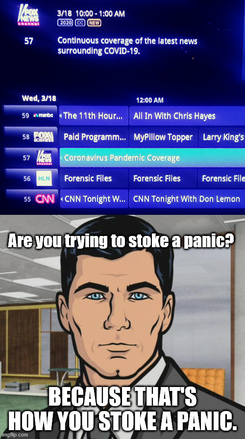 Give it a Rest Already!!!!
And it's not even CNN! | Are you trying to stoke a panic? BECAUSE THAT'S HOW YOU STOKE A PANIC. | image tagged in memes,archer,modern late night tv,coronavirus,cnn | made w/ Imgflip meme maker