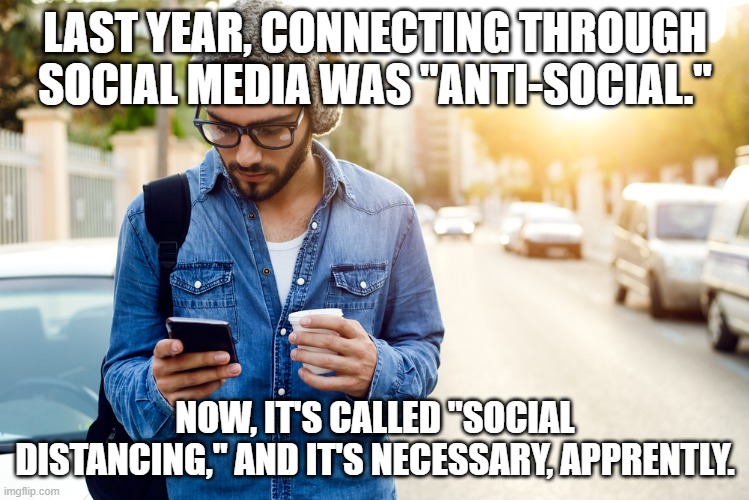 millennial  | LAST YEAR, CONNECTING THROUGH SOCIAL MEDIA WAS "ANTI-SOCIAL."; NOW, IT'S CALLED "SOCIAL DISTANCING," AND IT'S NECESSARY, APPRENTLY. | image tagged in millennial | made w/ Imgflip meme maker