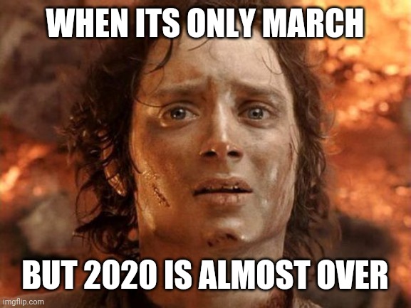 It's Finally Over | WHEN ITS ONLY MARCH; BUT 2020 IS ALMOST OVER | image tagged in memes,its finally over | made w/ Imgflip meme maker