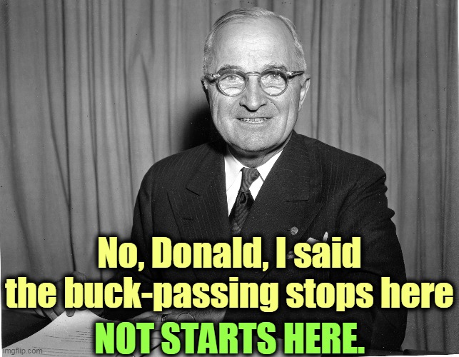 Harry Truman would definitely consider Trump a snowflake. | No, Donald, I said the buck-passing stops here; NOT STARTS HERE. | image tagged in trump,incompetence,weasel,snowflake,weak,selfish | made w/ Imgflip meme maker