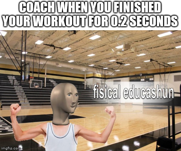 Meme Man fisical educashun | COACH WHEN YOU FINISHED YOUR WORKOUT FOR 0.2 SECONDS | image tagged in meme man fisical educashun | made w/ Imgflip meme maker