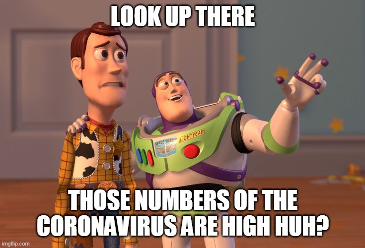 X, X Everywhere Meme | LOOK UP THERE; THOSE NUMBERS OF THE CORONAVIRUS ARE HIGH HUH? | image tagged in memes,x x everywhere | made w/ Imgflip meme maker