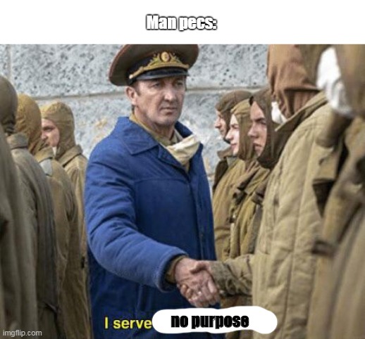 I serve the Soviet Union | Man pecs:; no purpose | image tagged in i serve the soviet union | made w/ Imgflip meme maker