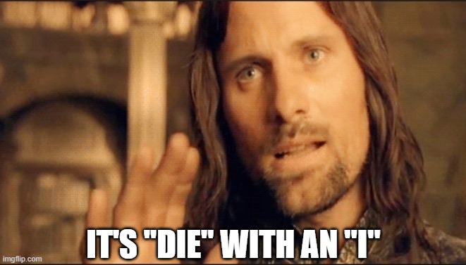 Aragorn Correcting Spelling and Grammar | IT'S "DIE" WITH AN "I" | image tagged in aragorn correcting spelling and grammar | made w/ Imgflip meme maker