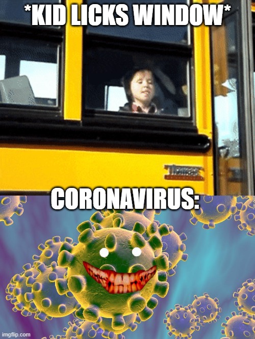 *KID LICKS WINDOW*; CORONAVIRUS: | image tagged in coronavirus | made w/ Imgflip meme maker