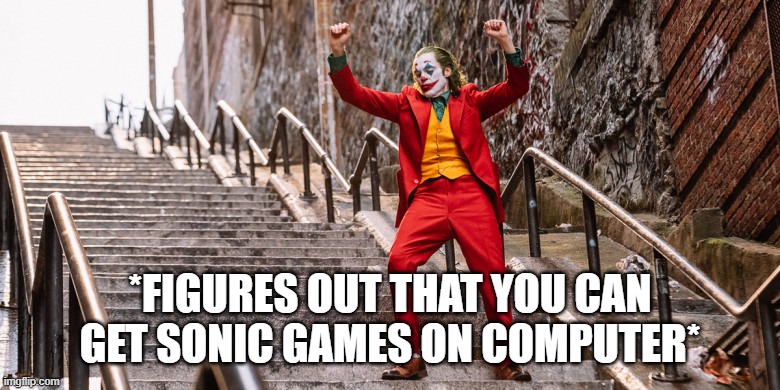 Joker Dance | *FIGURES OUT THAT YOU CAN GET SONIC GAMES ON COMPUTER* | image tagged in joker dance | made w/ Imgflip meme maker