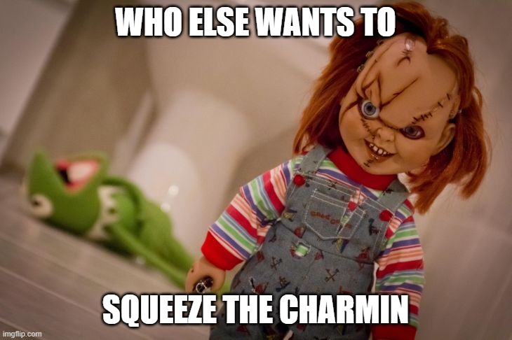 chucky | WHO ELSE WANTS TO; SQUEEZE THE CHARMIN | image tagged in chucky | made w/ Imgflip meme maker