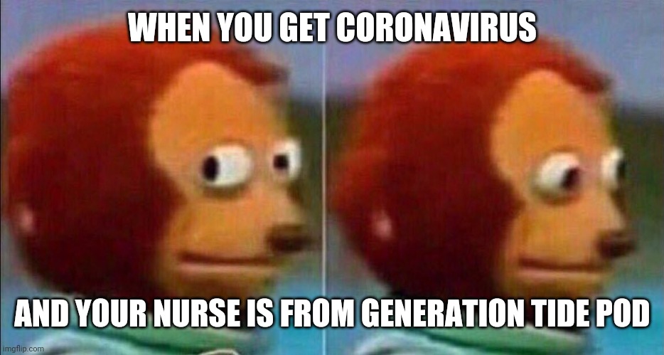 Monkey looking away | WHEN YOU GET CORONAVIRUS; AND YOUR NURSE IS FROM GENERATION TIDE POD | image tagged in monkey looking away | made w/ Imgflip meme maker
