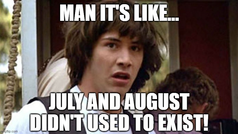 Keanu Reeves | MAN IT'S LIKE... JULY AND AUGUST DIDN'T USED TO EXIST! | image tagged in keanu reeves | made w/ Imgflip meme maker